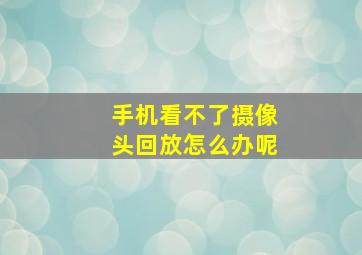 手机看不了摄像头回放怎么办呢