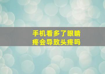 手机看多了眼睛疼会导致头疼吗