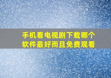 手机看电视剧下载哪个软件最好而且免费观看