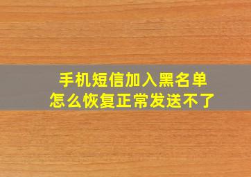 手机短信加入黑名单怎么恢复正常发送不了