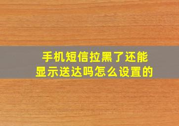 手机短信拉黑了还能显示送达吗怎么设置的