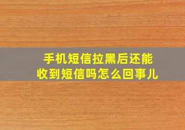 手机短信拉黑后还能收到短信吗怎么回事儿