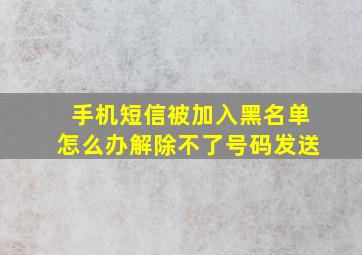 手机短信被加入黑名单怎么办解除不了号码发送