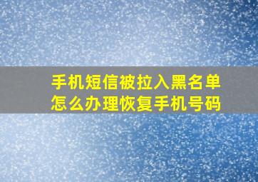 手机短信被拉入黑名单怎么办理恢复手机号码