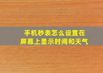 手机秒表怎么设置在屏幕上显示时间和天气