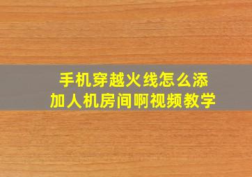 手机穿越火线怎么添加人机房间啊视频教学