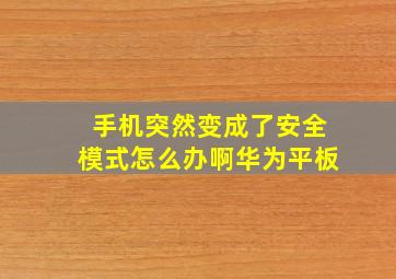 手机突然变成了安全模式怎么办啊华为平板