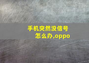 手机突然没信号怎么办,oppo