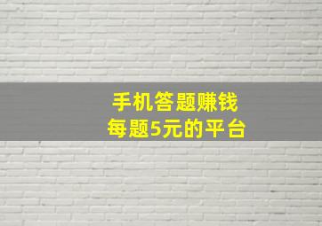 手机答题赚钱每题5元的平台