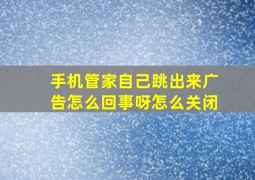 手机管家自己跳出来广告怎么回事呀怎么关闭