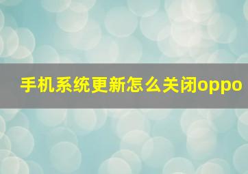 手机系统更新怎么关闭oppo