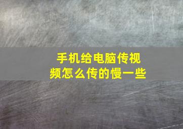 手机给电脑传视频怎么传的慢一些