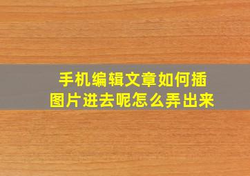 手机编辑文章如何插图片进去呢怎么弄出来