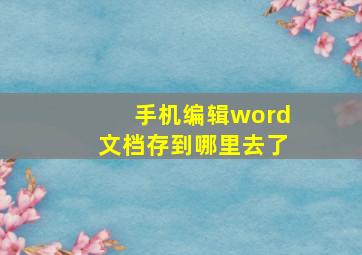 手机编辑word文档存到哪里去了