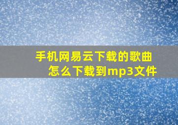 手机网易云下载的歌曲怎么下载到mp3文件