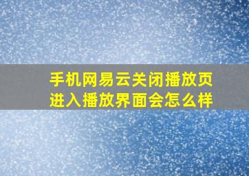 手机网易云关闭播放页进入播放界面会怎么样