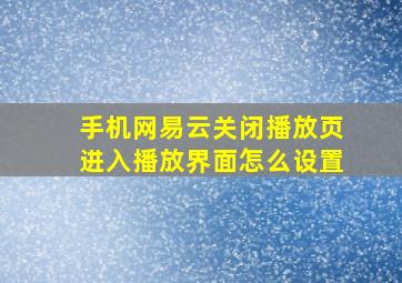 手机网易云关闭播放页进入播放界面怎么设置