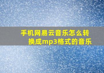 手机网易云音乐怎么转换成mp3格式的音乐