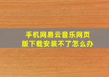 手机网易云音乐网页版下载安装不了怎么办