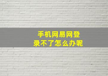 手机网易网登录不了怎么办呢