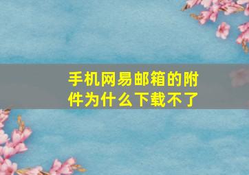 手机网易邮箱的附件为什么下载不了