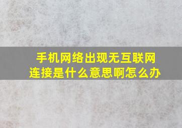 手机网络出现无互联网连接是什么意思啊怎么办