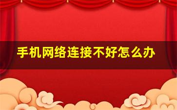 手机网络连接不好怎么办