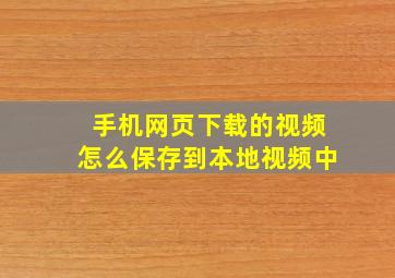 手机网页下载的视频怎么保存到本地视频中