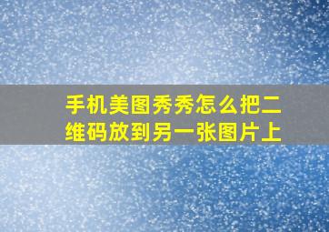 手机美图秀秀怎么把二维码放到另一张图片上