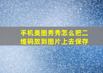 手机美图秀秀怎么把二维码放到图片上去保存