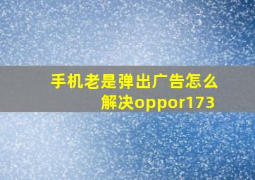 手机老是弹出广告怎么解决oppor173