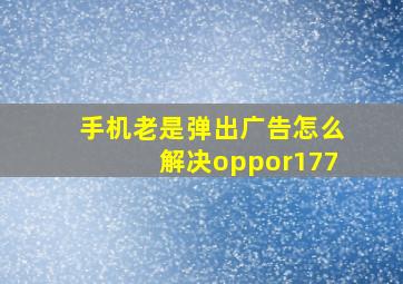 手机老是弹出广告怎么解决oppor177