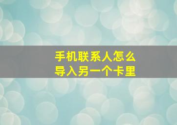 手机联系人怎么导入另一个卡里