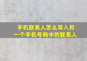 手机联系人怎么导入另一个手机号码中的联系人