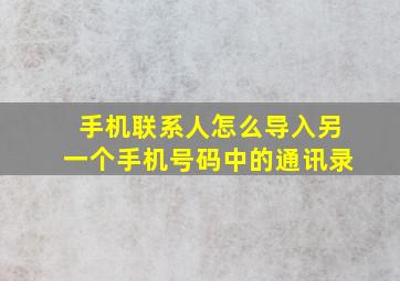 手机联系人怎么导入另一个手机号码中的通讯录