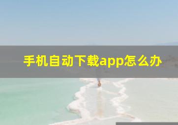 手机自动下载app怎么办