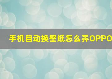 手机自动换壁纸怎么弄OPPO