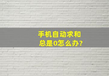 手机自动求和总是0怎么办?