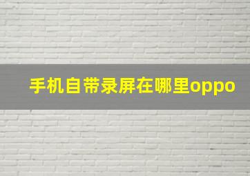 手机自带录屏在哪里oppo