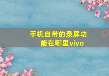 手机自带的录屏功能在哪里vivo