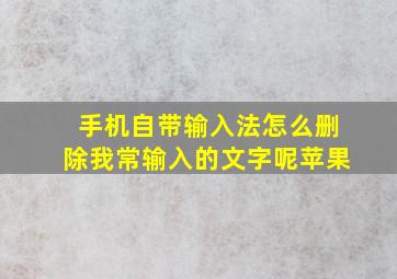 手机自带输入法怎么删除我常输入的文字呢苹果