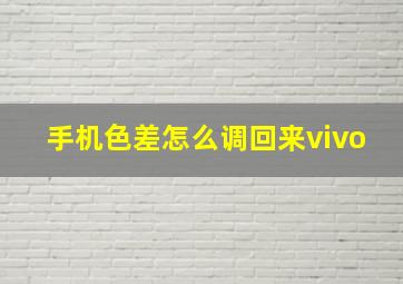 手机色差怎么调回来vivo