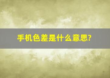 手机色差是什么意思?