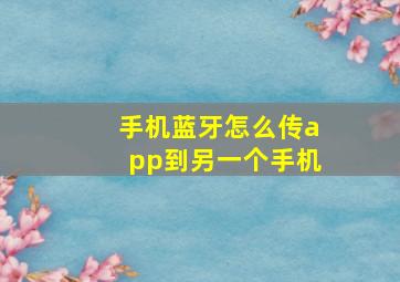 手机蓝牙怎么传app到另一个手机