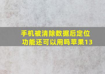 手机被清除数据后定位功能还可以用吗苹果13