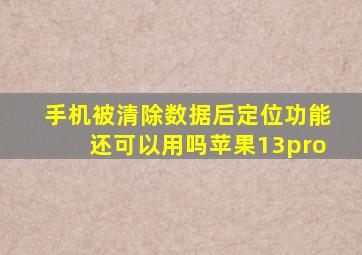 手机被清除数据后定位功能还可以用吗苹果13pro