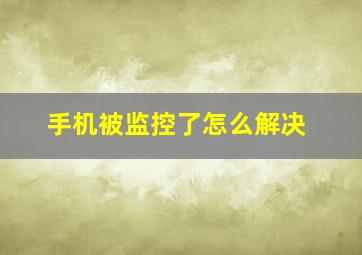 手机被监控了怎么解决