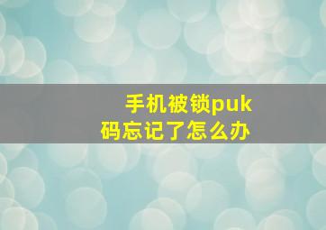 手机被锁puk码忘记了怎么办