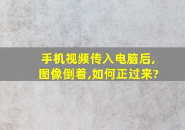 手机视频传入电脑后,图像倒着,如何正过来?