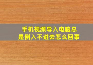 手机视频导入电脑总是倒入不进去怎么回事